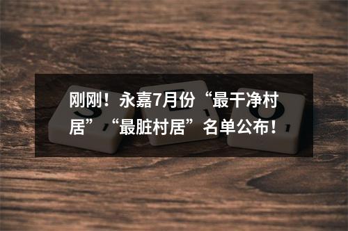 刚刚！永嘉7月份“最干净村居”“最脏村居”名单公布！