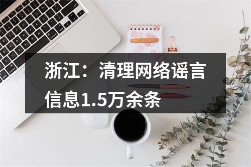 浙江：清理网络谣言信息1.5万余条