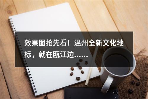 效果图抢先看！温州全新文化地标，就在瓯江边......