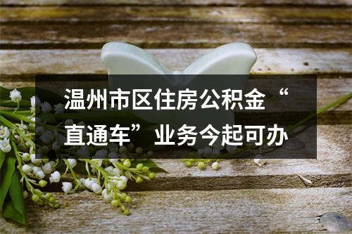 温州市区住房公积金“直通车”业务今起可办