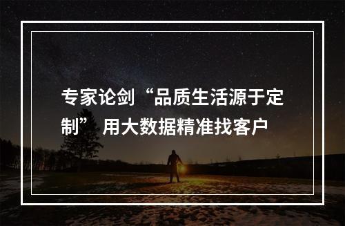 专家论剑“品质生活源于定制” 用大数据精准找客户