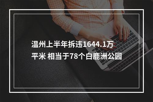温州上半年拆违1644.1万平米 相当于78个白鹿洲公园