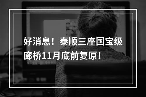 好消息！泰顺三座国宝级廊桥11月底前复原！
