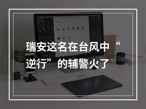 瑞安这名在台风中“逆行”的辅警火了