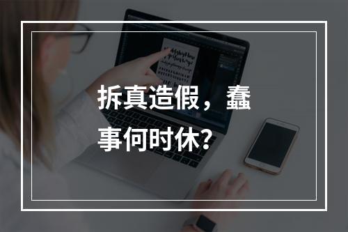 拆真造假，蠢事何时休？