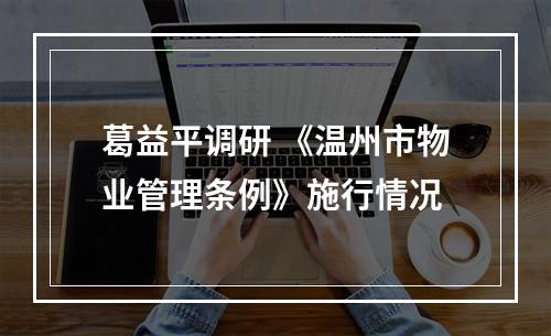 葛益平调研 《温州市物业管理条例》施行情况