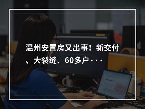 温州安置房又出事！新交付、大裂缝、60多户···