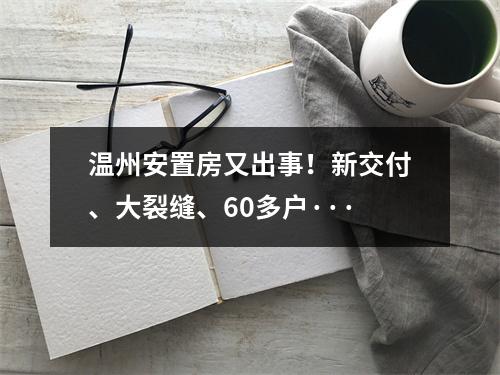 温州安置房又出事！新交付、大裂缝、60多户···