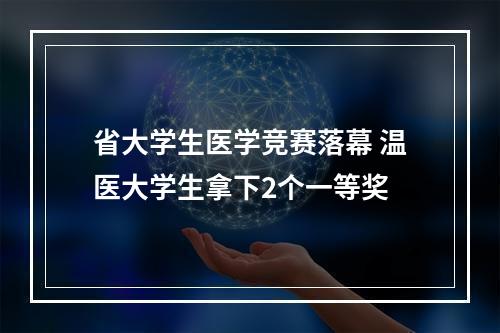 省大学生医学竞赛落幕 温医大学生拿下2个一等奖