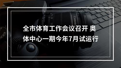 全市体育工作会议召开 奥体中心一期今年7月试运行