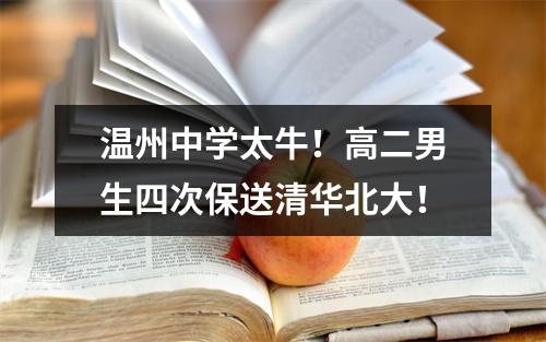 温州中学太牛！高二男生四次保送清华北大！