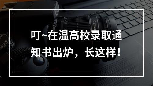 叮~在温高校录取通知书出炉，长这样！