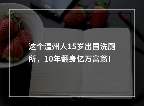 这个温州人15岁出国洗厕所，10年翻身亿万富翁！