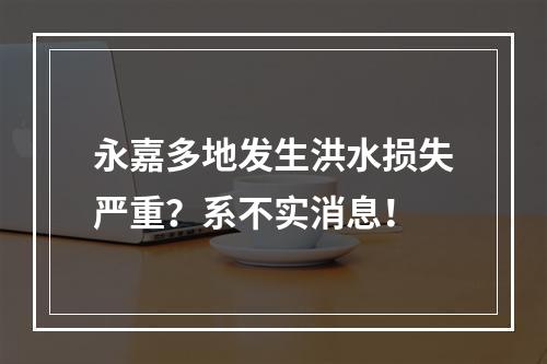 永嘉多地发生洪水损失严重？系不实消息！