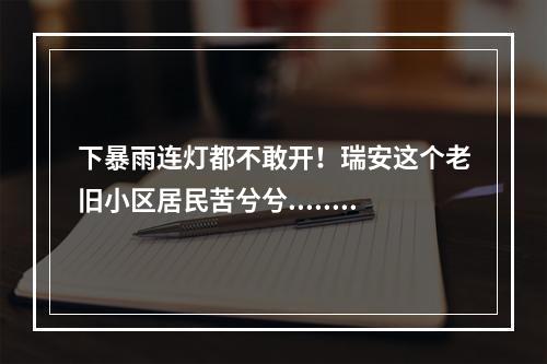 下暴雨连灯都不敢开！瑞安这个老旧小区居民苦兮兮......