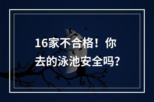 16家不合格！你去的泳池安全吗？