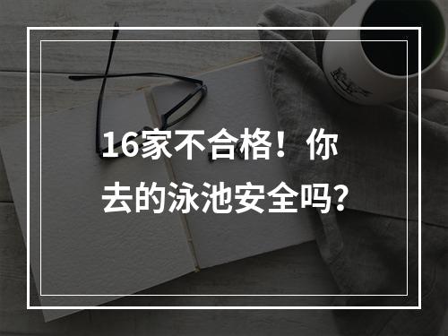 16家不合格！你去的泳池安全吗？