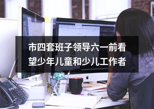 市四套班子领导六一前看望少年儿童和少儿工作者