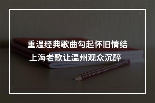 重温经典歌曲勾起怀旧情结 上海老歌让温州观众沉醉