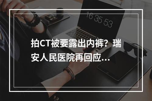 拍CT被要露出内裤？瑞安人民医院再回应...