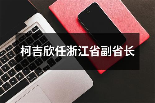 柯吉欣任浙江省副省长