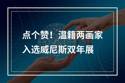 点个赞！温籍两画家入选威尼斯双年展