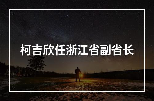 柯吉欣任浙江省副省长