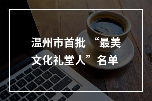 温州市首批 “最美文化礼堂人”名单
