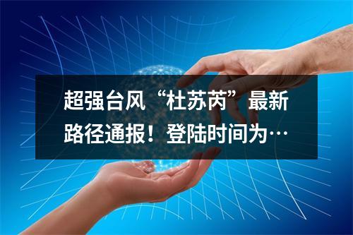 超强台风“杜苏芮”最新路径通报！登陆时间为…