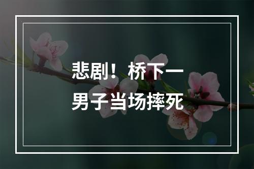 悲剧！桥下一男子当场摔死