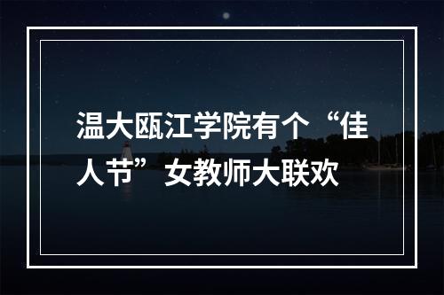 温大瓯江学院有个“佳人节”女教师大联欢