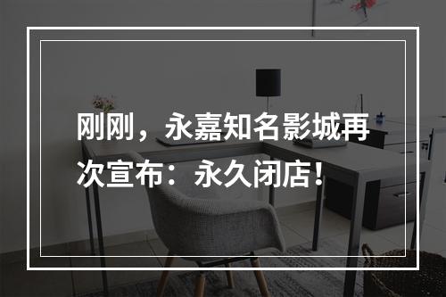 刚刚，永嘉知名影城再次宣布：永久闭店！