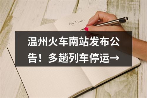 温州火车南站发布公告！多趟列车停运→