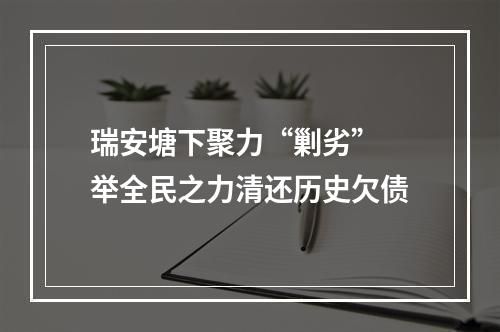 瑞安塘下聚力“剿劣” 举全民之力清还历史欠债