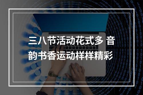 三八节活动花式多 音韵书香运动样样精彩