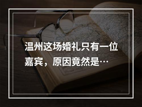 温州这场婚礼只有一位嘉宾，原因竟然是…
