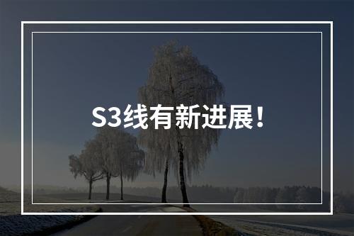 S3线有新进展！
