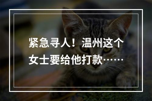 紧急寻人！温州这个女士要给他打款……