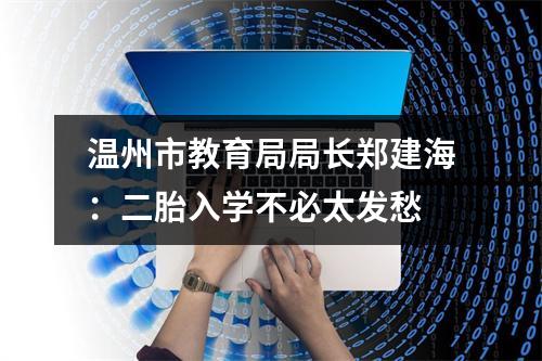 温州市教育局局长郑建海：二胎入学不必太发愁
