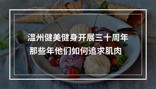 温州健美健身开展三十周年 那些年他们如何追求肌肉