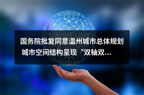 国务院批复同意温州城市总体规划 城市空间结构呈现“双轴双心四片”