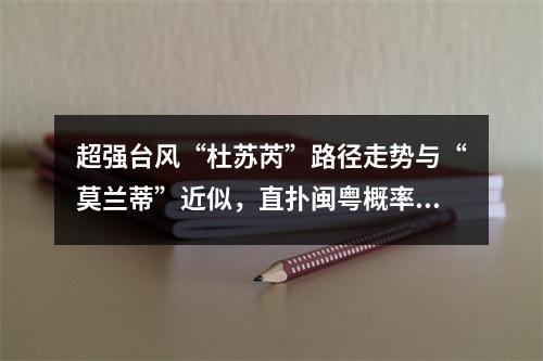 超强台风“杜苏芮”路径走势与“莫兰蒂”近似，直扑闽粤概率在加大