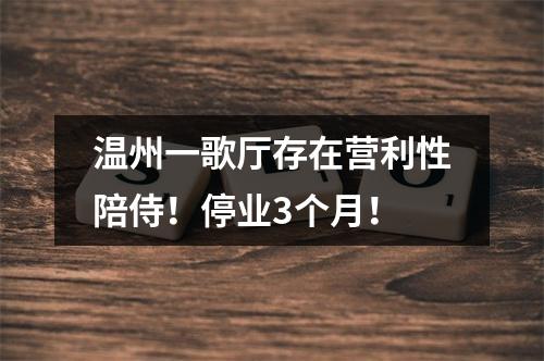 温州一歌厅存在营利性陪侍！停业3个月！