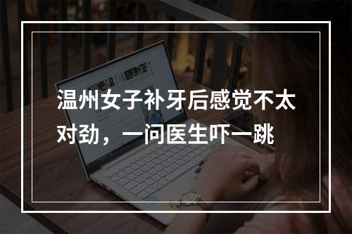 温州女子补牙后感觉不太对劲，一问医生吓一跳