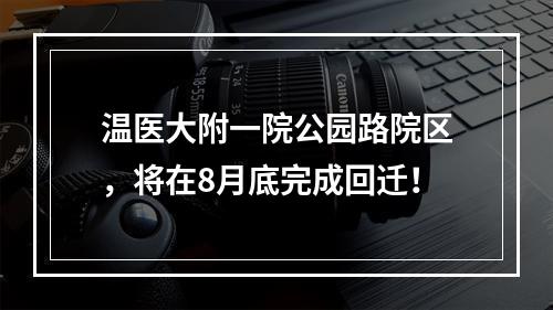 温医大附一院公园路院区，将在8月底完成回迁！