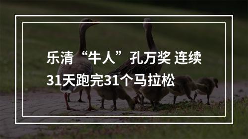 乐清“牛人”孔万奖 连续31天跑完31个马拉松