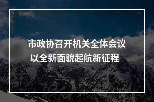 市政协召开机关全体会议 以全新面貌起航新征程