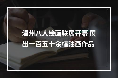 温州八人绘画联展开幕 展出一百五十余幅油画作品