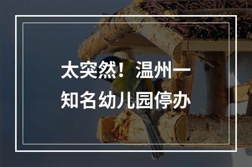 太突然！温州一知名幼儿园停办