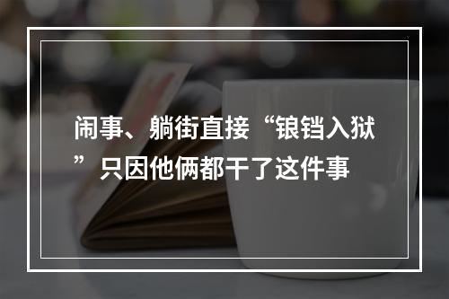 闹事、躺街直接“锒铛入狱”只因他俩都干了这件事